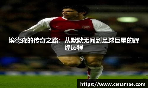 埃德森的传奇之路：从默默无闻到足球巨星的辉煌历程