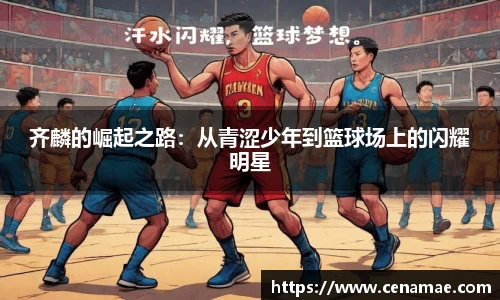 齐麟的崛起之路：从青涩少年到篮球场上的闪耀明星